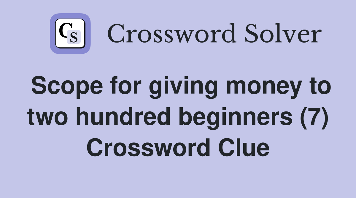 Scope for giving money to two hundred beginners (7) Crossword Clue