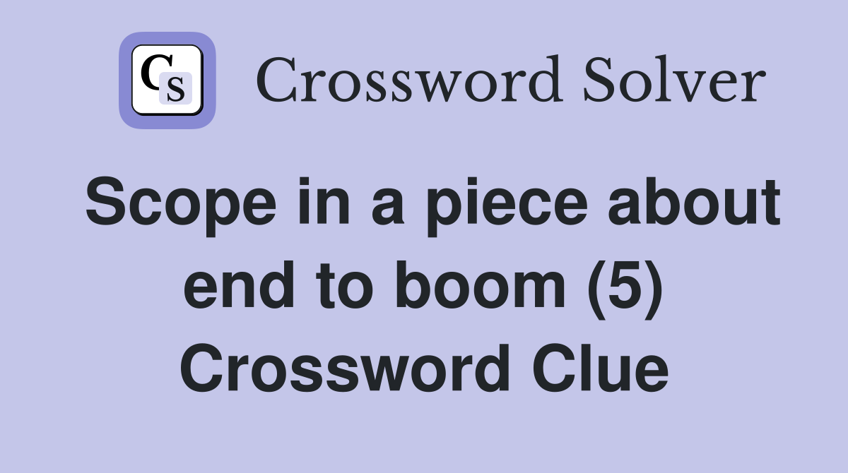 Scope in a piece about end to boom (5) Crossword Clue