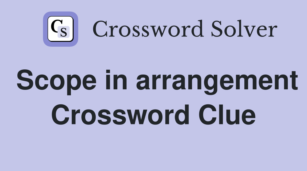 Scope in arrangement Crossword Clue