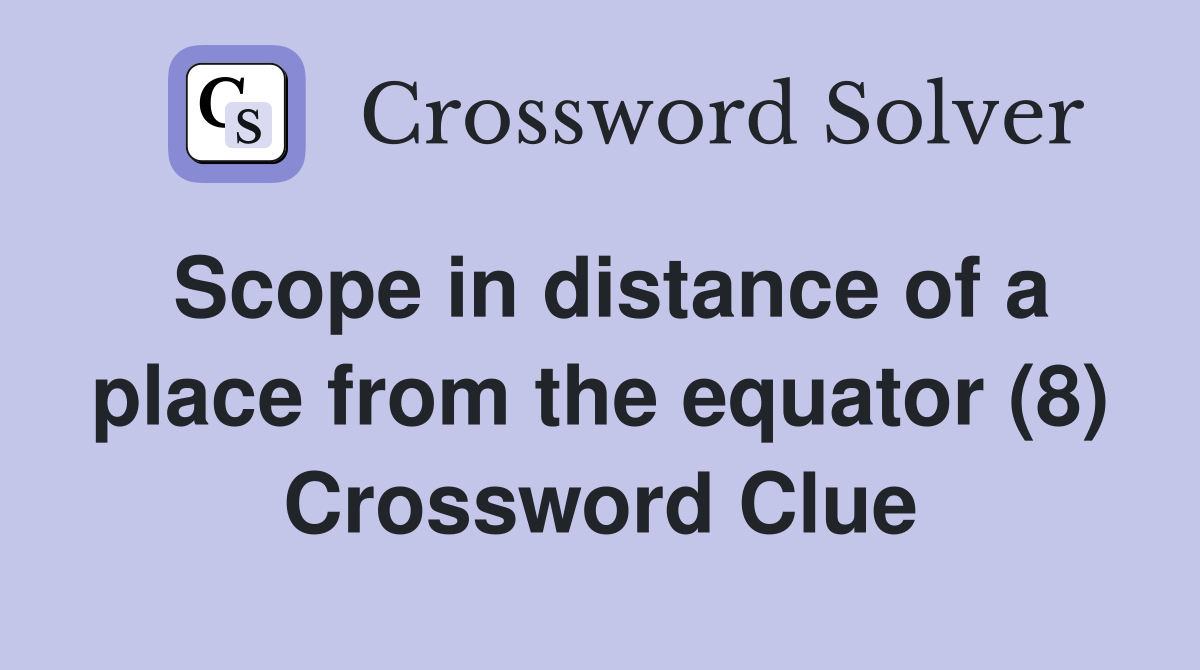 Scope in distance of a place from the equator (8) Crossword Clue