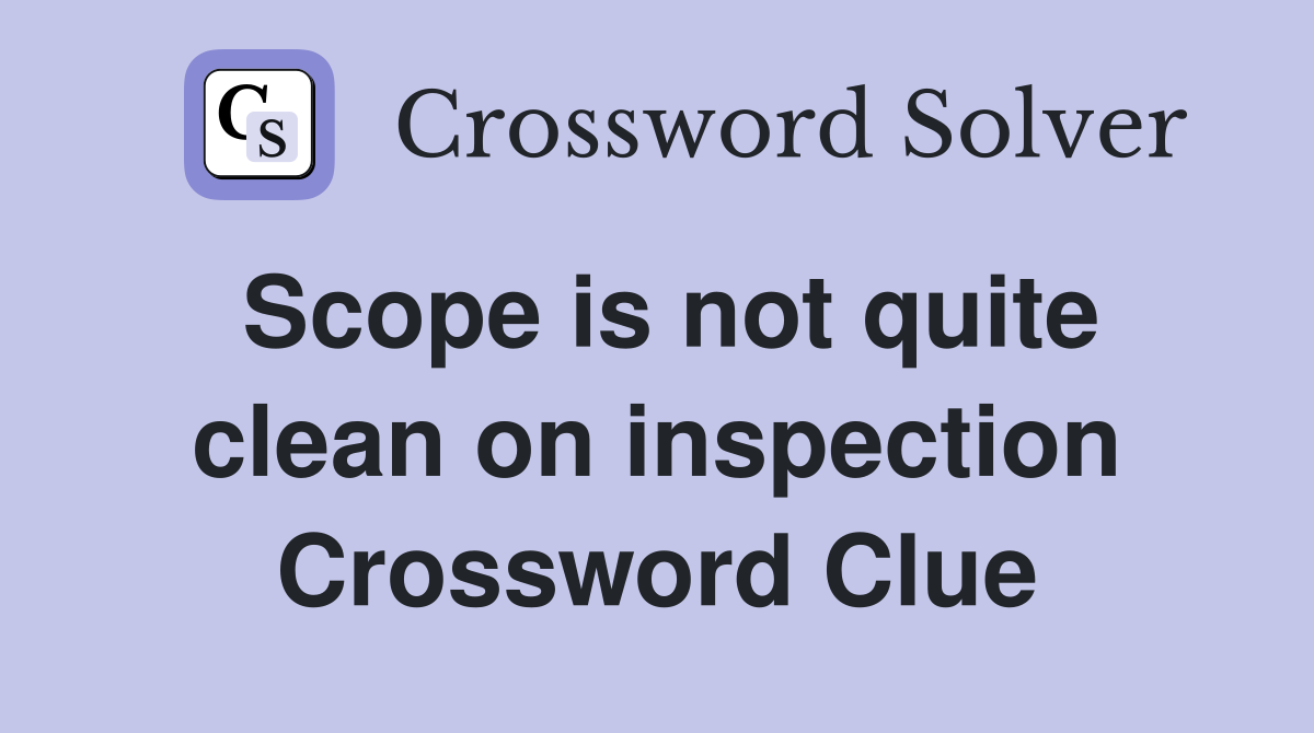 Scope is not quite clean on inspection Crossword Clue