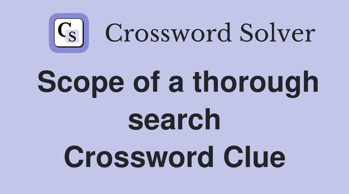 Scope of a thorough search Crossword Clue