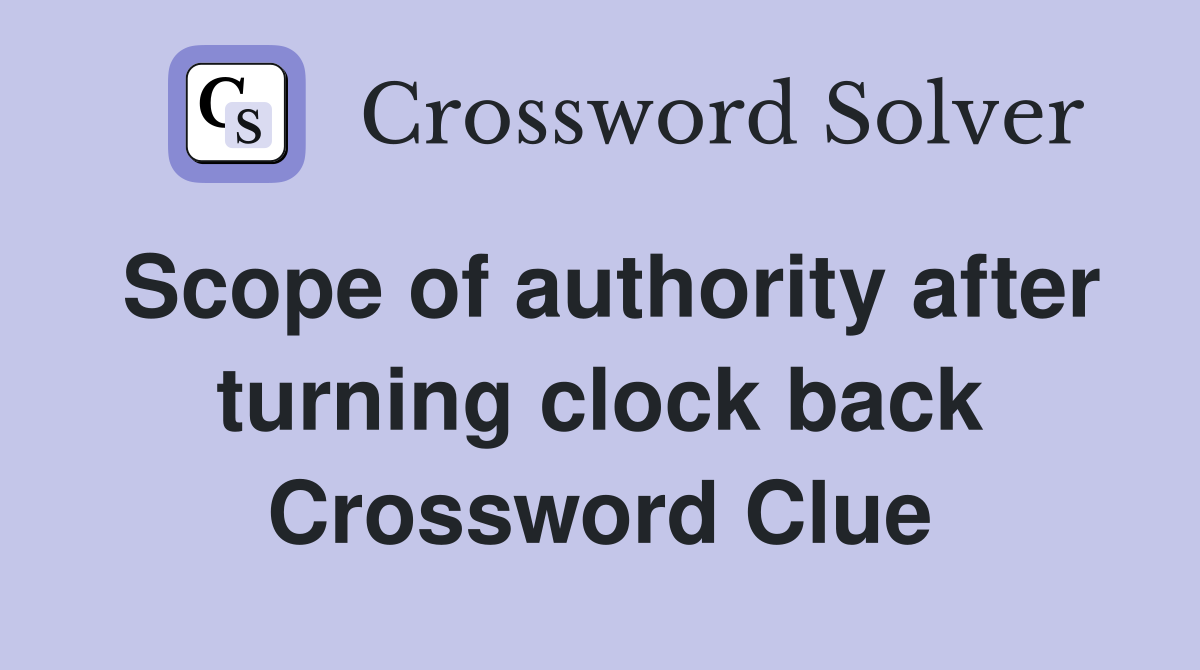 Scope of authority after turning clock back Crossword Clue