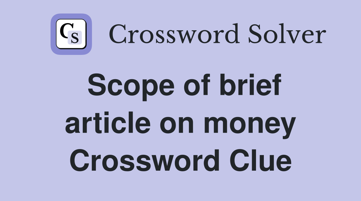 Scope of brief article on money Crossword Clue