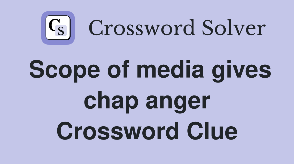 Scope of media gives chap anger Crossword Clue