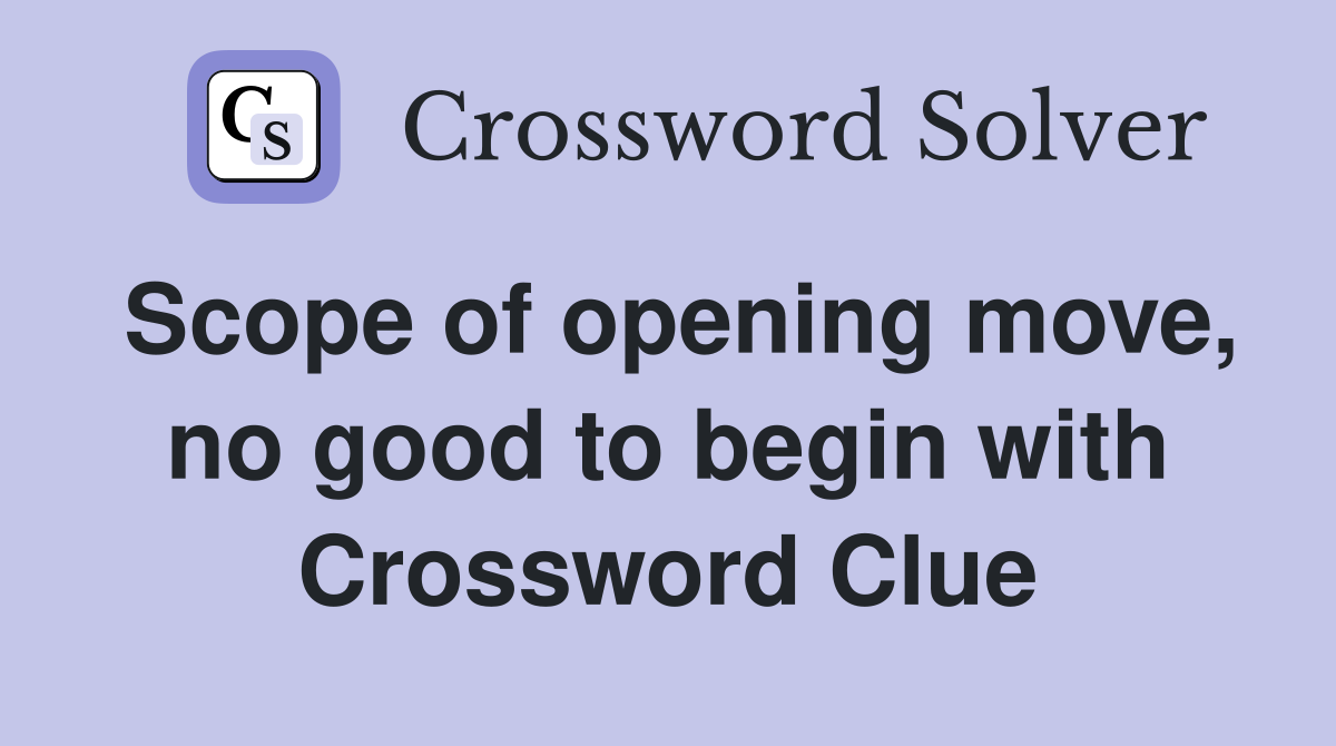 Scope of opening move, no good to begin with Crossword Clue