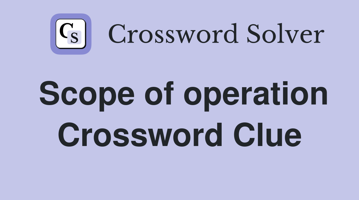 Scope of operation Crossword Clue