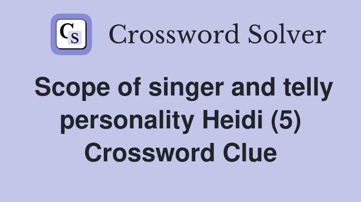 Scope of singer and telly personality Heidi (5) Crossword Clue