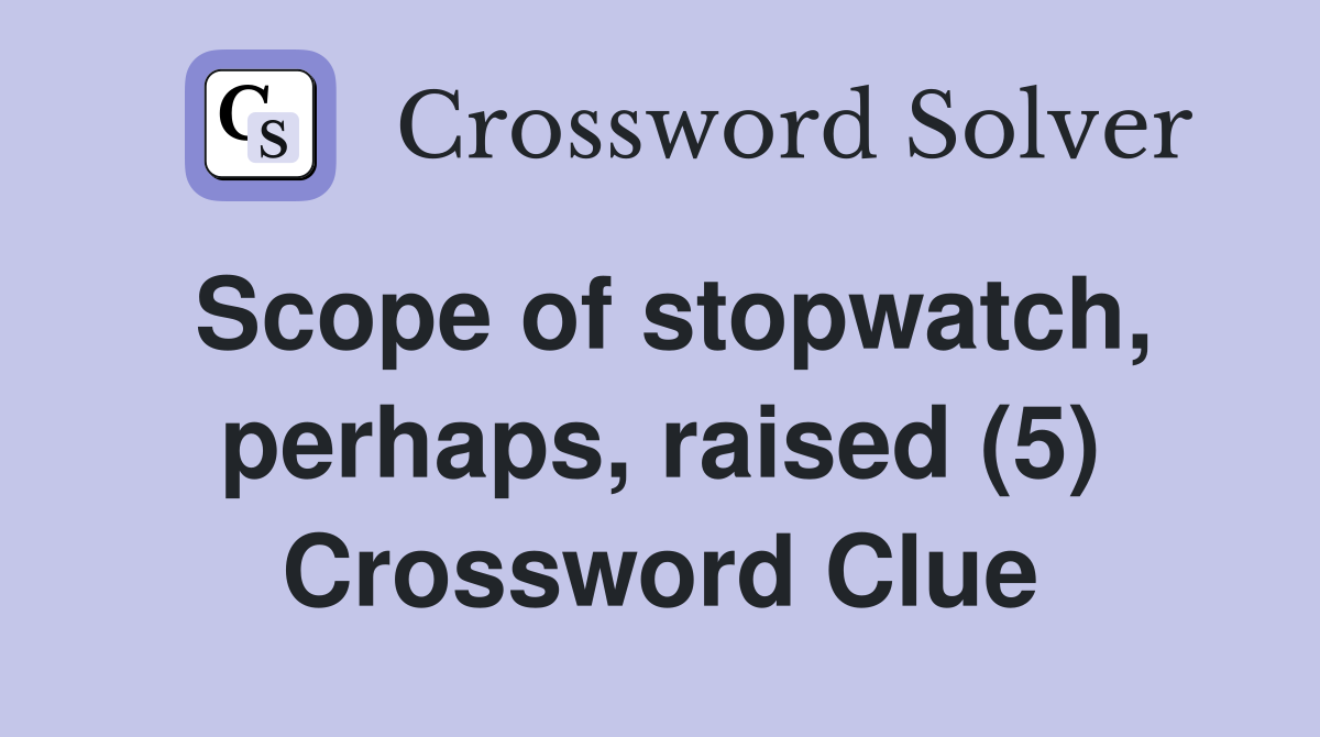 Scope of stopwatch, perhaps, raised (5) Crossword Clue