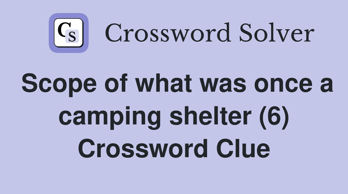 Scope of what was once a camping shelter (6) Crossword Clue