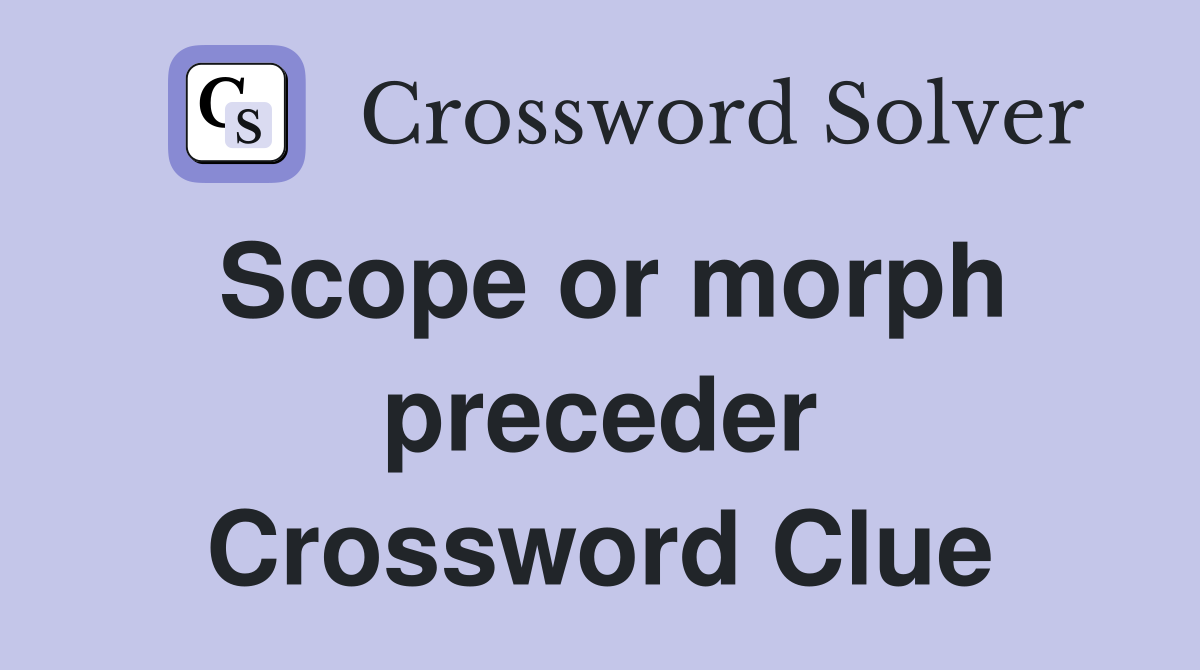 Scope or morph preceder Crossword Clue