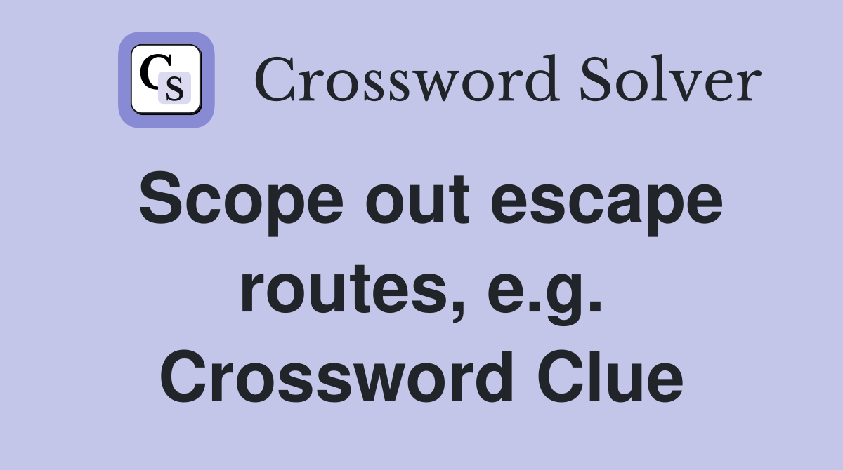 Scope out escape routes, e.g. Crossword Clue