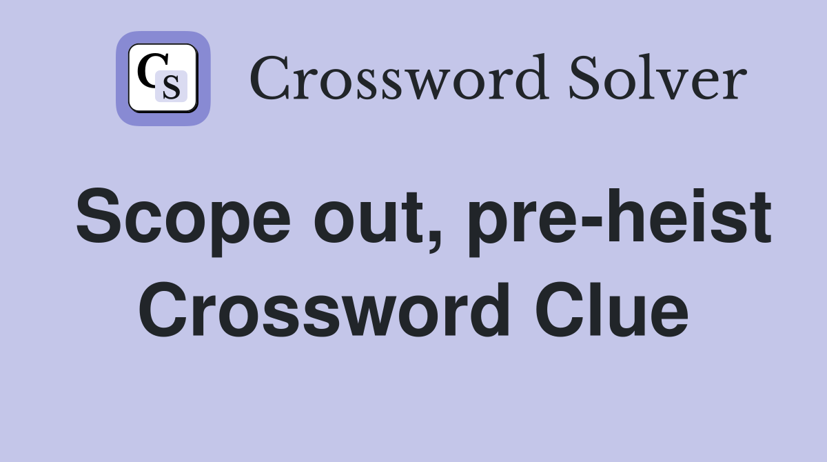 Scope out, pre-heist Crossword Clue