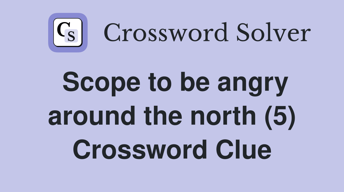 Scope to be angry around the north (5) Crossword Clue