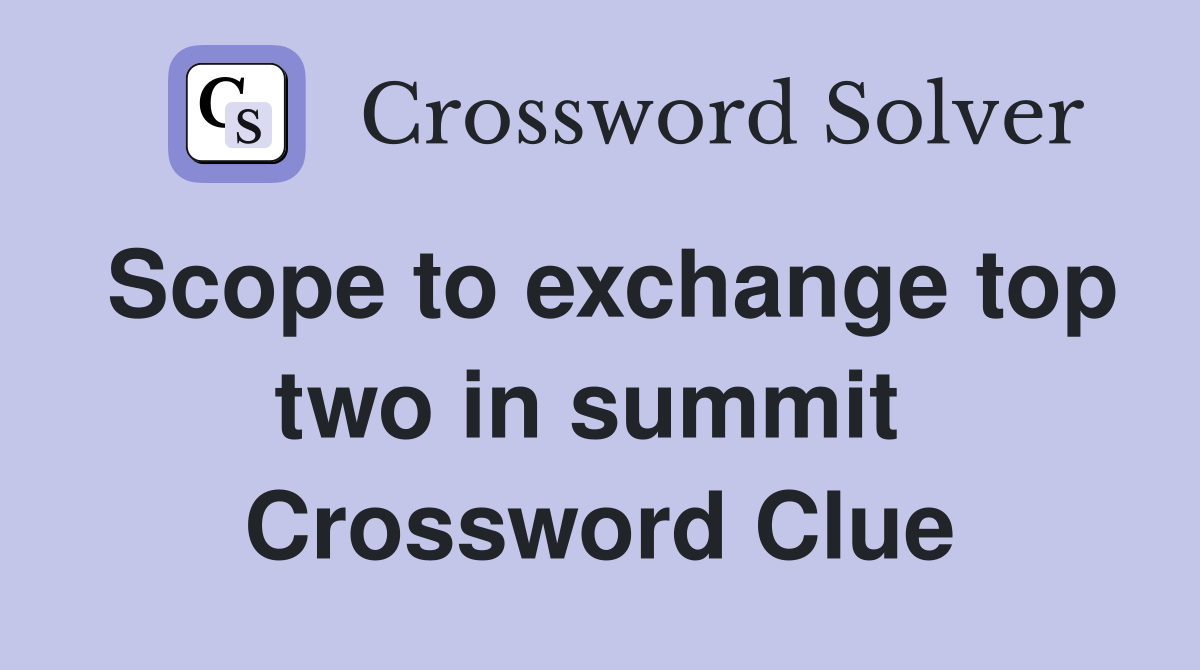 Scope to exchange top two in summit  Crossword Clue