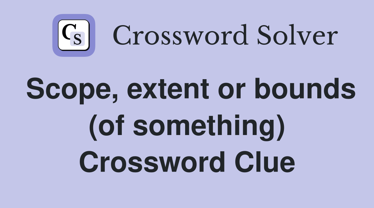Scope, extent or bounds (of something) Crossword Clue