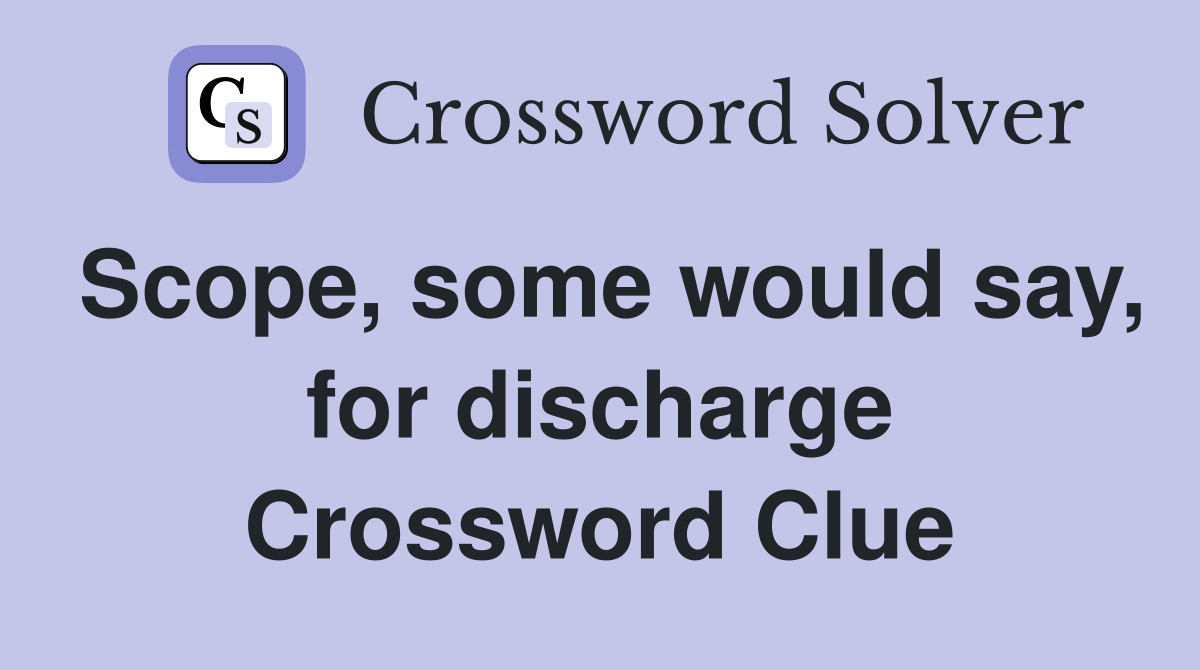 Scope, some would say, for discharge Crossword Clue