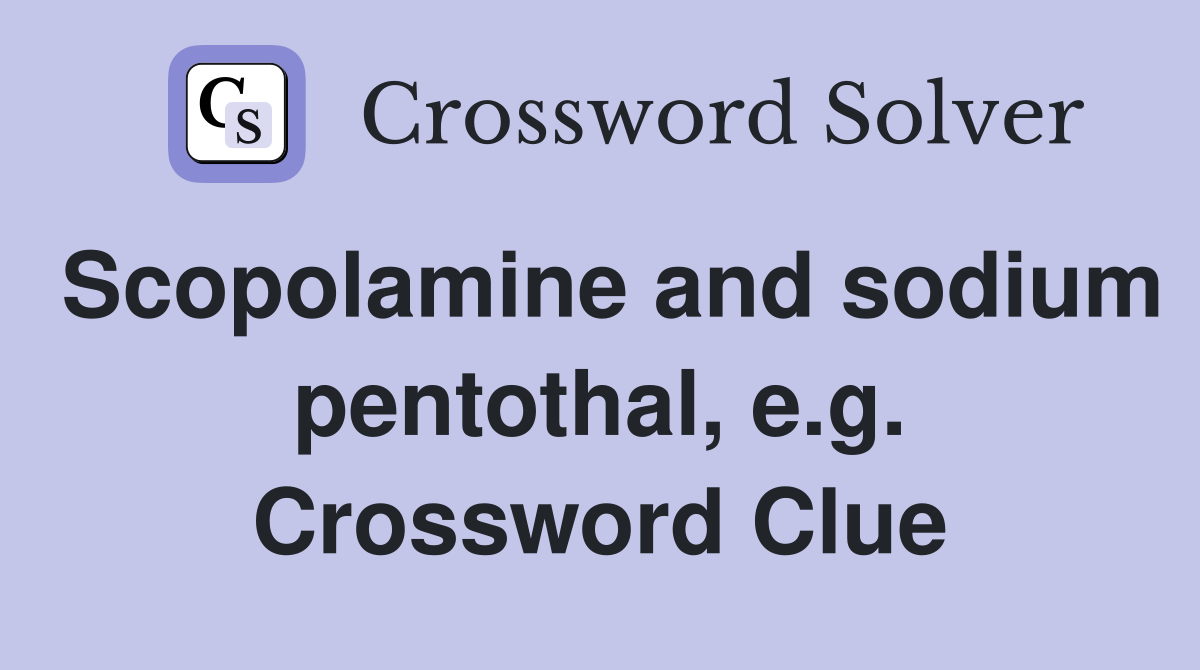 Scopolamine and sodium pentothal, e.g. Crossword Clue