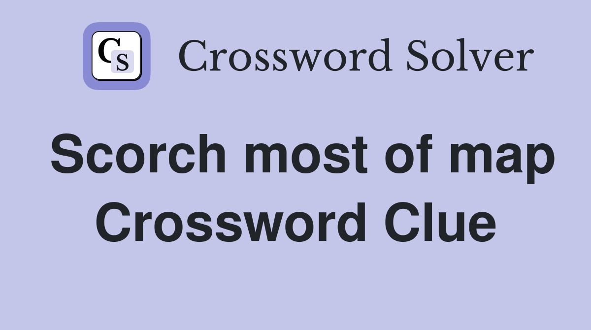 Scorch most of map Crossword Clue