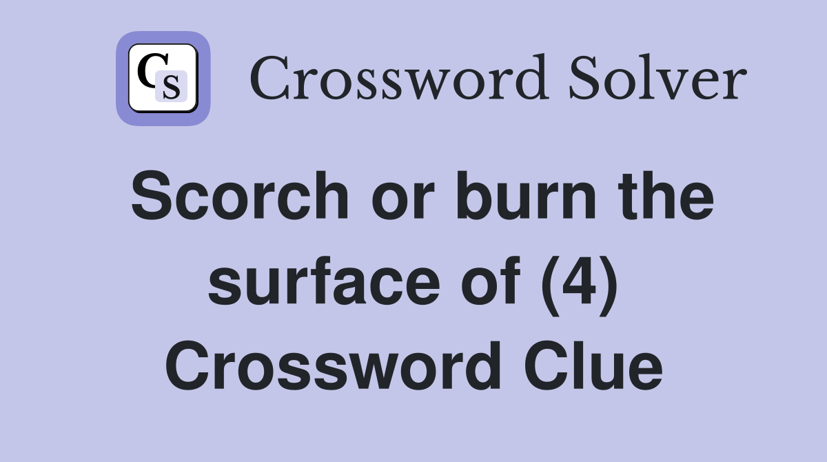 Scorch or burn the surface of (4) Crossword Clue