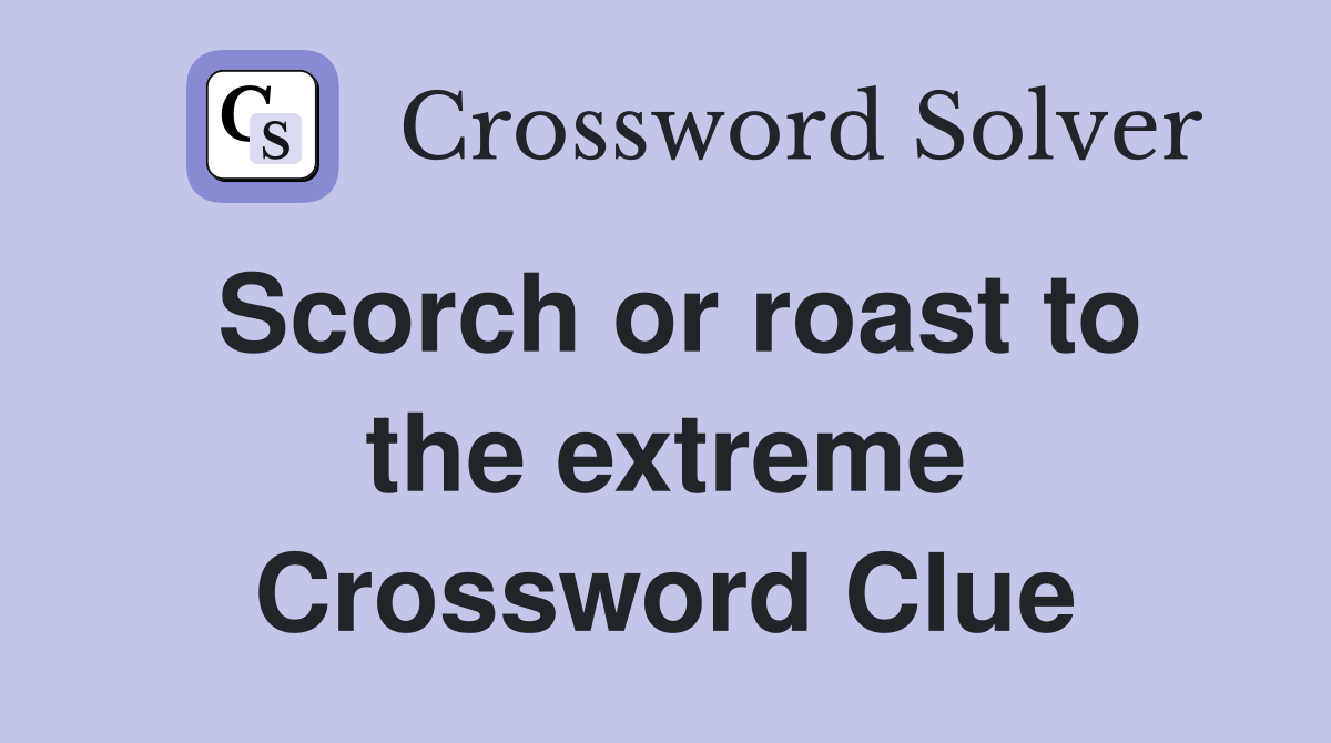 Scorch or roast to the extreme Crossword Clue