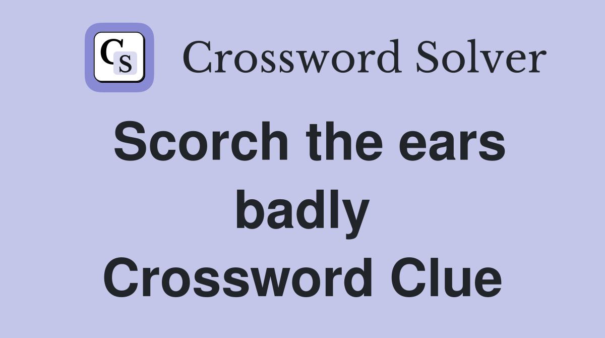 Scorch the ears badly Crossword Clue