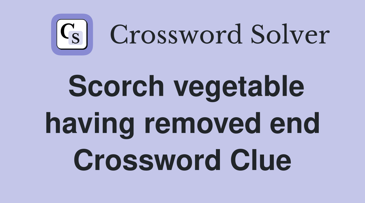 Scorch vegetable having removed end Crossword Clue