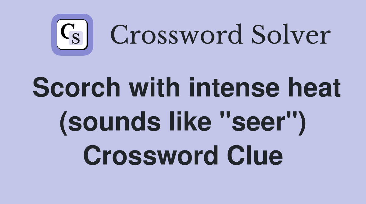 Scorch with intense heat (sounds like "seer") Crossword Clue