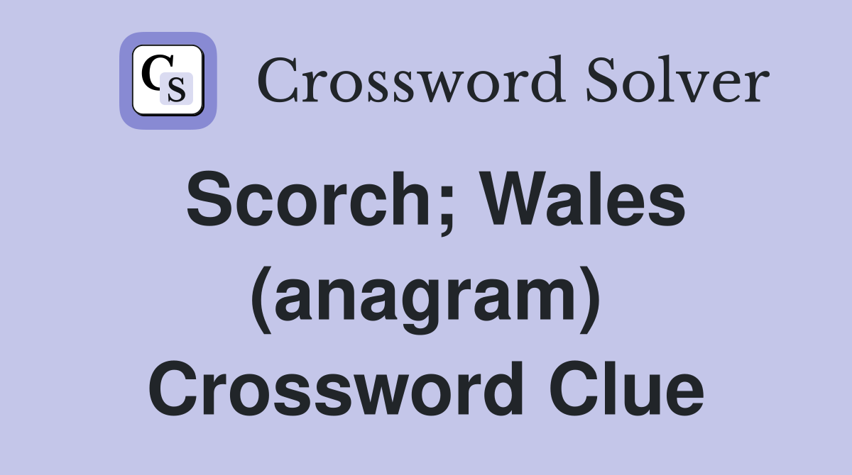 Scorch; Wales (anagram) Crossword Clue