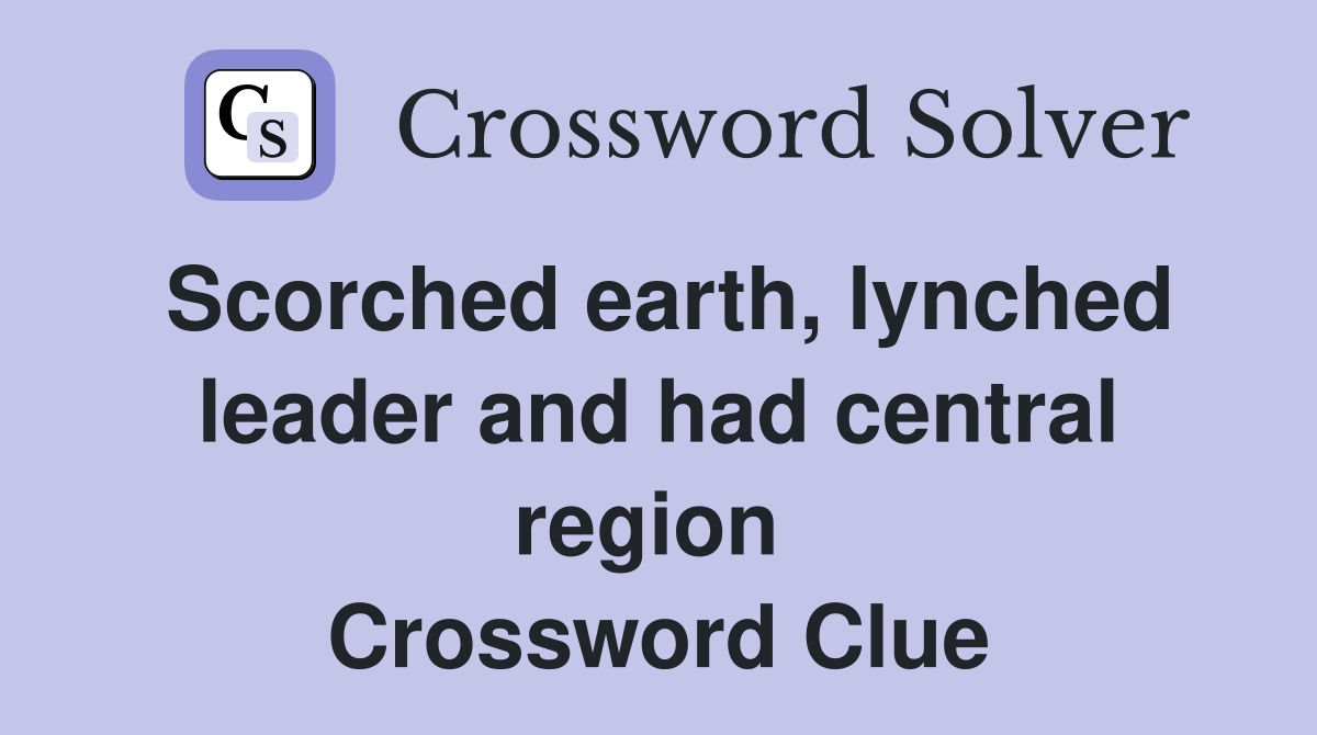 Scorched earth, lynched leader and had central region  Crossword Clue