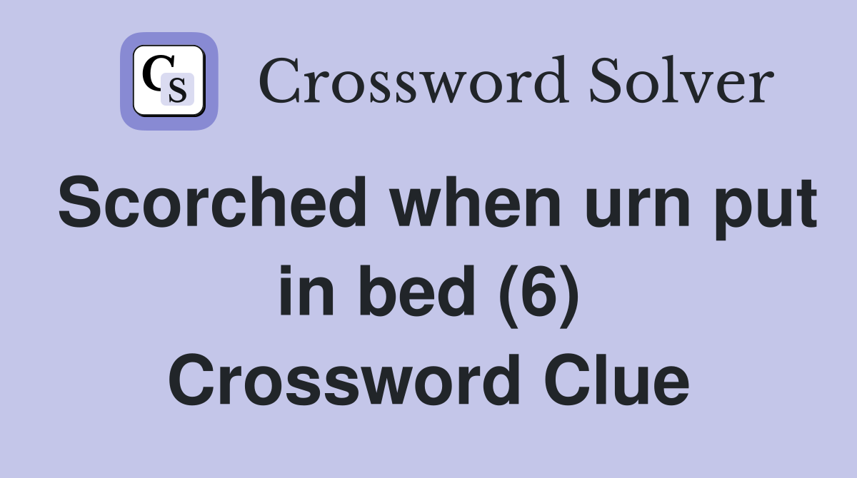 Scorched when urn put in bed (6) Crossword Clue