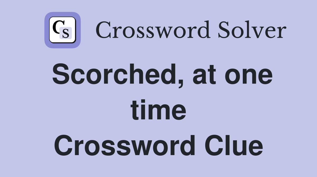 Scorched, at one time Crossword Clue