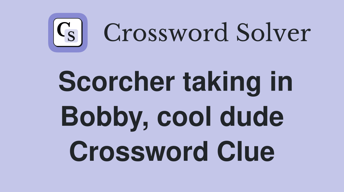Scorcher taking in Bobby, cool dude Crossword Clue
