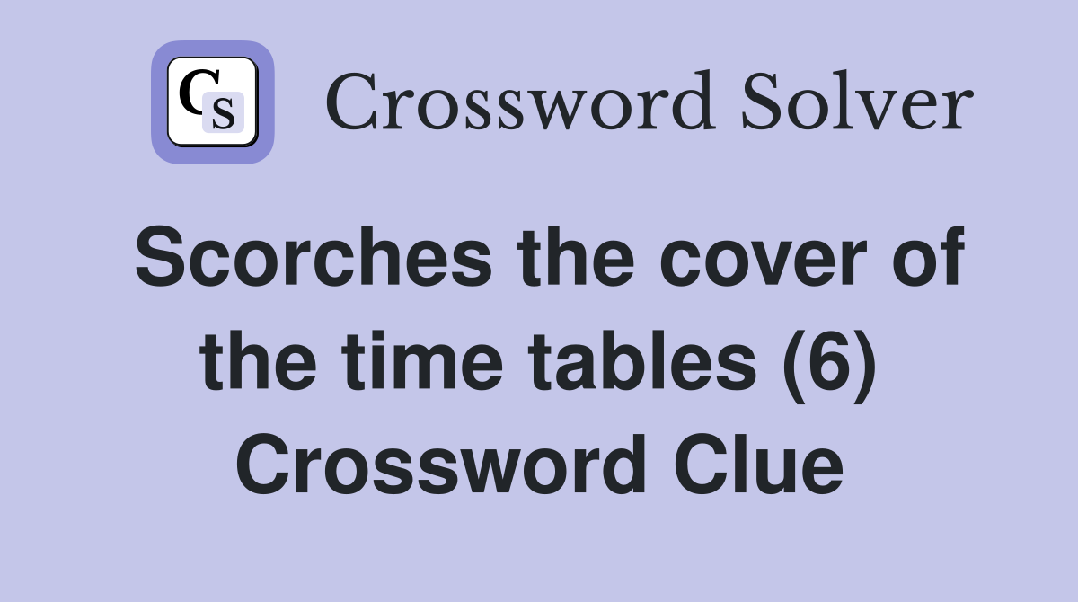 Scorches the cover of the time tables (6) Crossword Clue