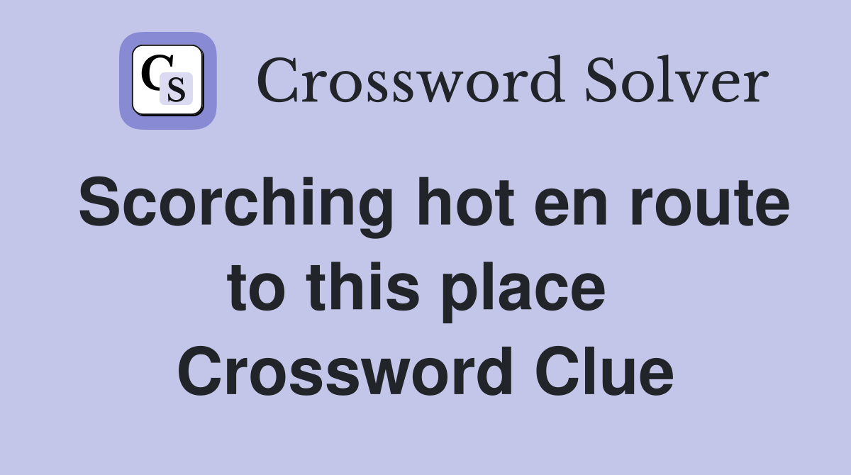 Scorching hot en route to this place  Crossword Clue