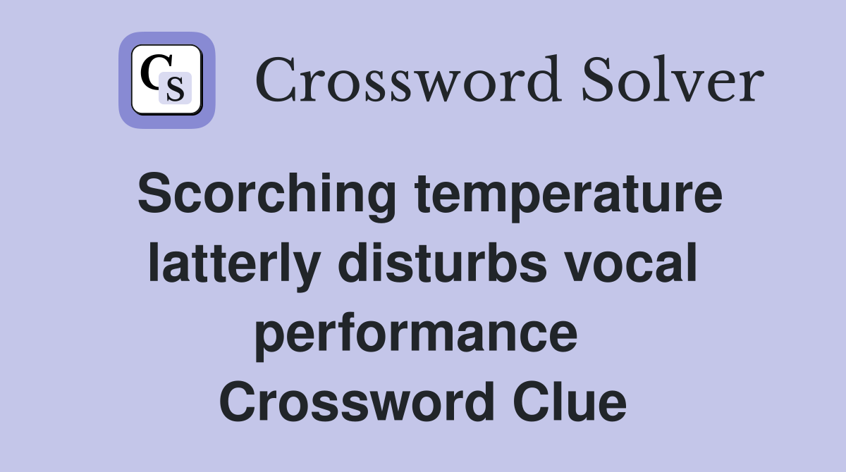 Scorching temperature latterly disturbs vocal performance  Crossword Clue
