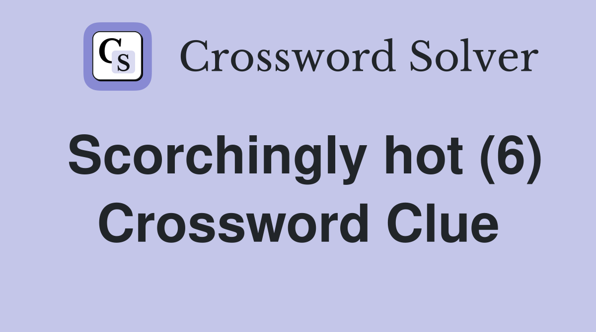 Scorchingly hot (6) Crossword Clue