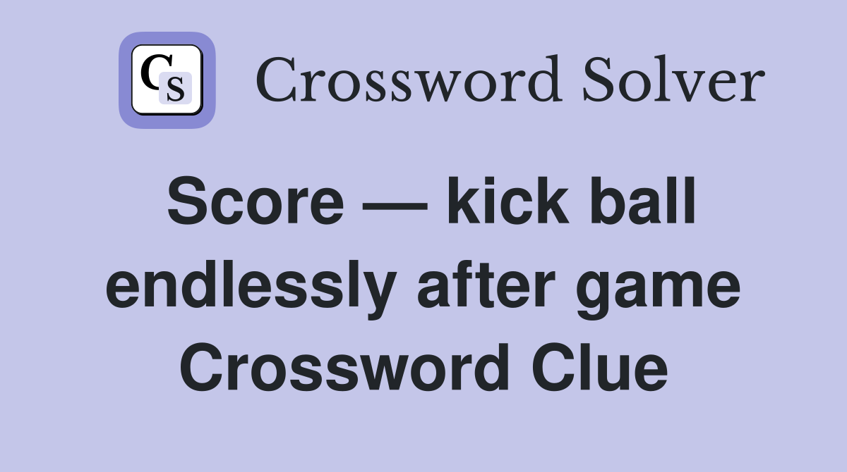 Score — kick ball endlessly after game Crossword Clue
