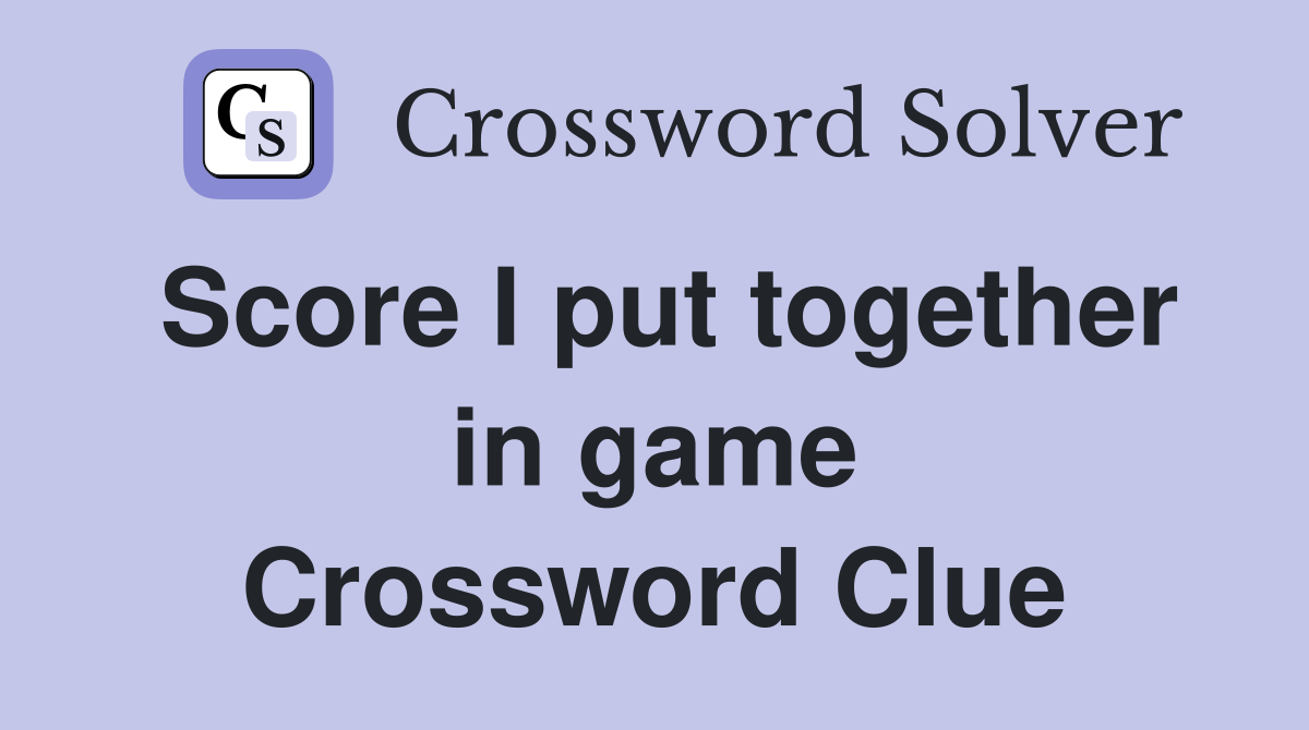 Score I put together in game Crossword Clue