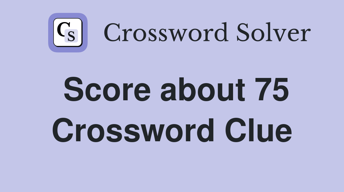 Score about 75 Crossword Clue