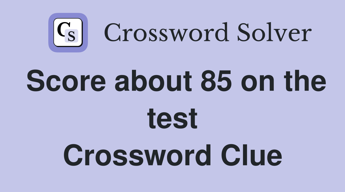 Score about 85 on the test Crossword Clue