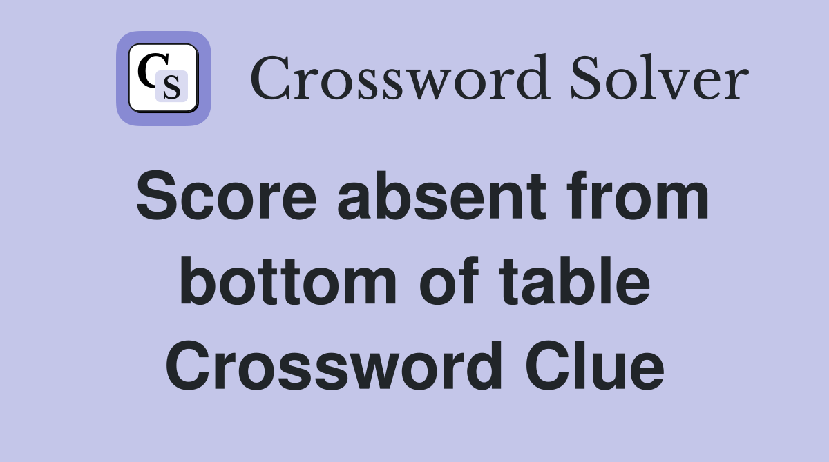 Score absent from bottom of table Crossword Clue