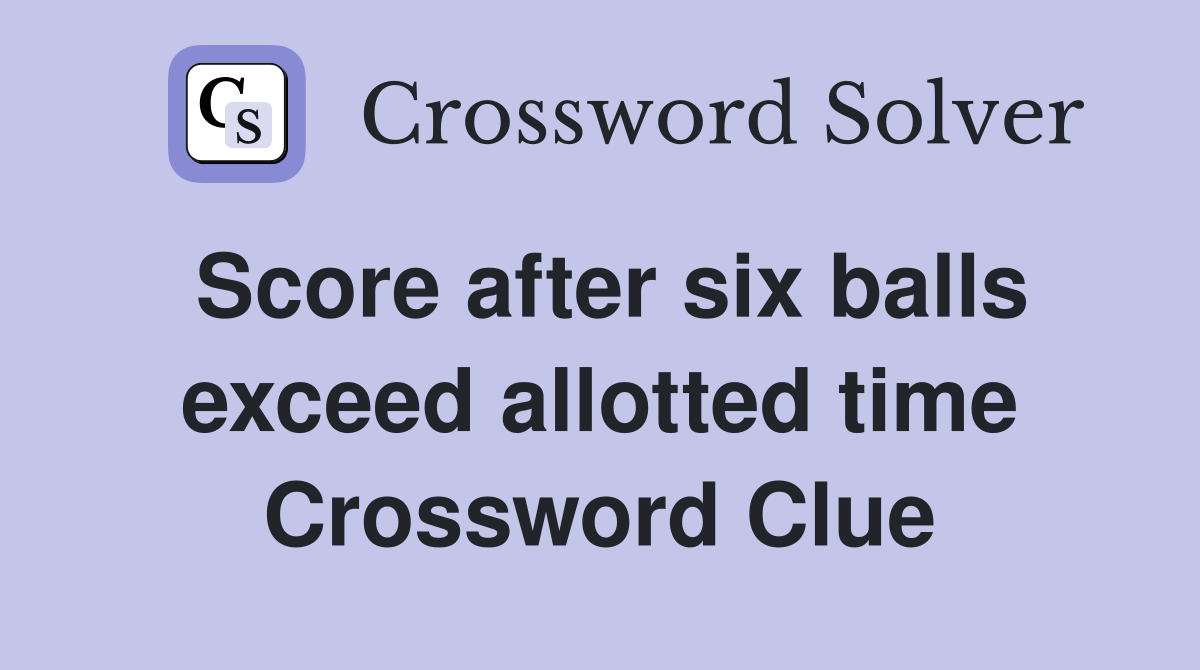 Score after six balls exceed allotted time Crossword Clue