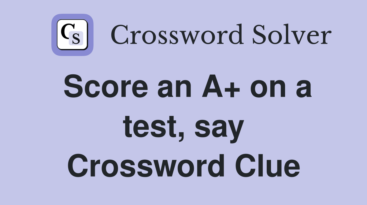 Score an A+ on a test, say Crossword Clue