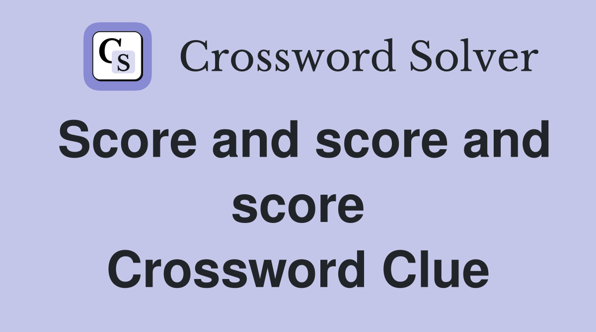 Score and score and score Crossword Clue