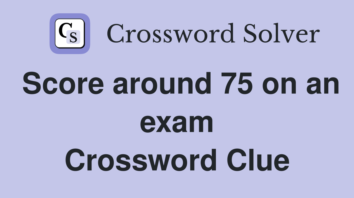 Score around 75 on an exam Crossword Clue