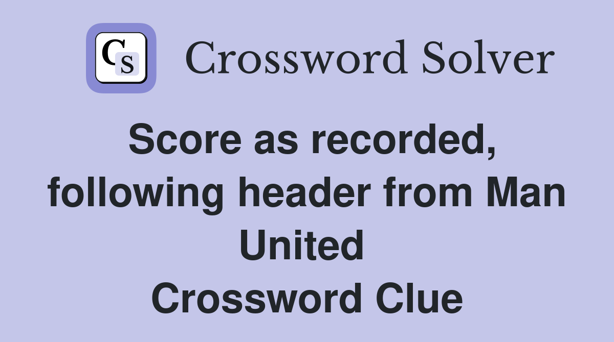 Score as recorded, following header from Man United  Crossword Clue