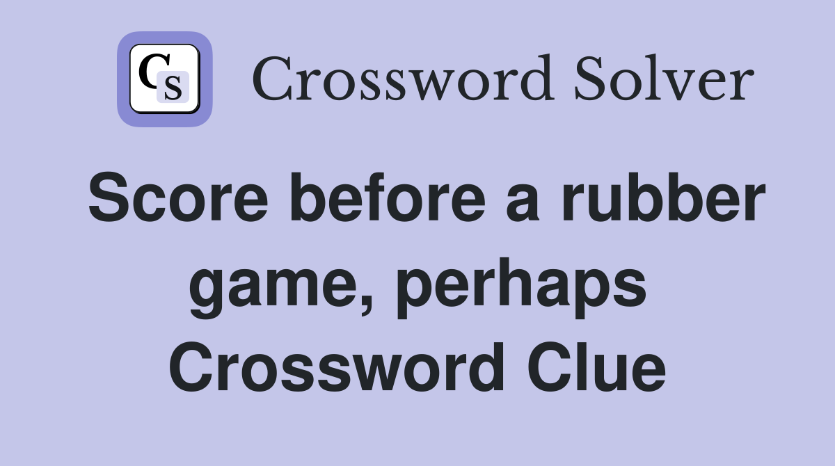 Score before a rubber game, perhaps Crossword Clue