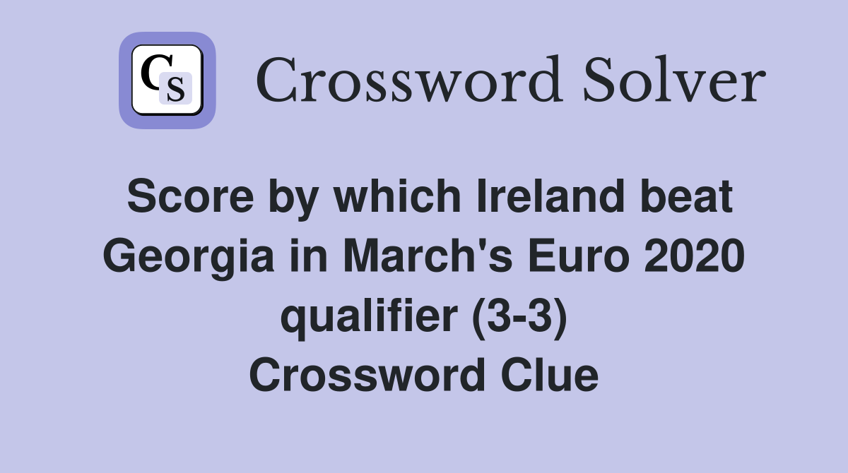 Score by which Ireland beat Georgia in March's Euro 2020 qualifier (3-3) Crossword Clue