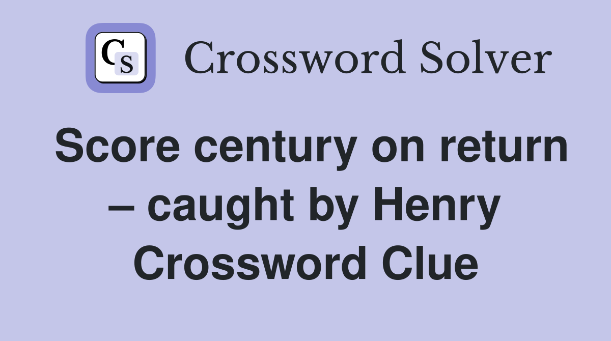 Score century on return – caught by Henry Crossword Clue